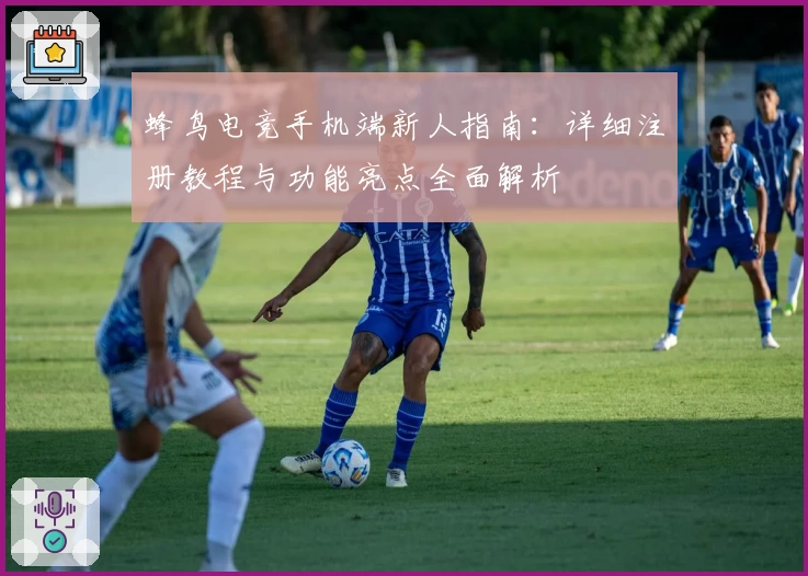 蜂鸟电竞手机端新人指南：详细注册教程与功能亮点全面解析