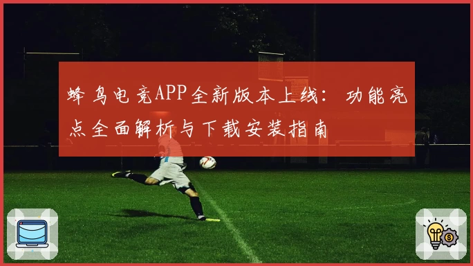蜂鸟电竞APP全新版本上线：功能亮点全面解析与下载安装指南