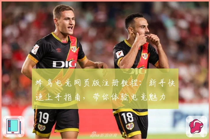 蜂鸟电竞网页版注册教程：新手快速上手指南，带你体验电竞魅力
