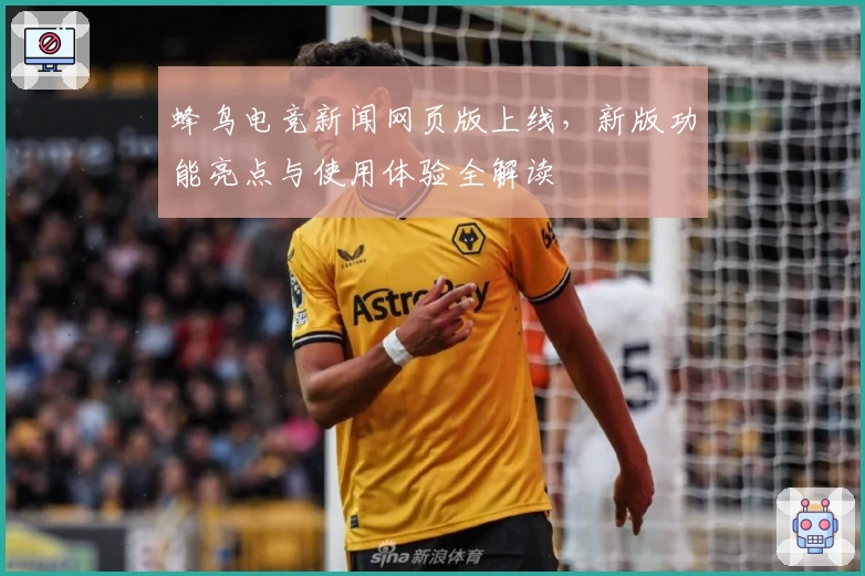 蜂鸟电竞新闻网页版上线，新版功能亮点与使用体验全解读