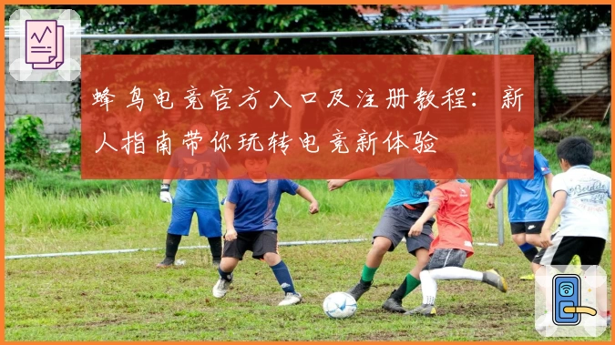 蜂鸟电竞官方入口及注册教程：新人指南带你玩转电竞新体验
