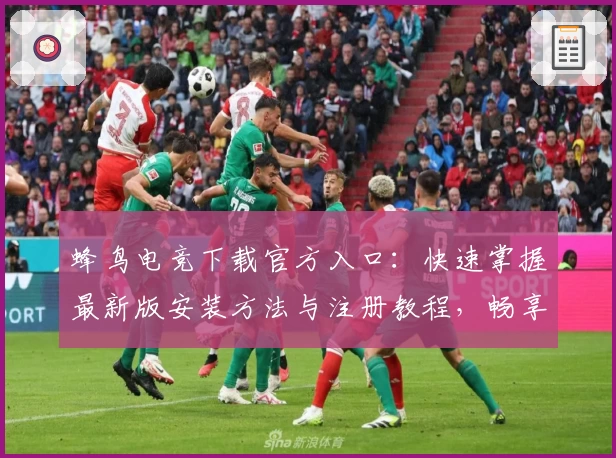 蜂鸟电竞下载官方入口：快速掌握最新版安装方法与注册教程，畅享全新功能亮点