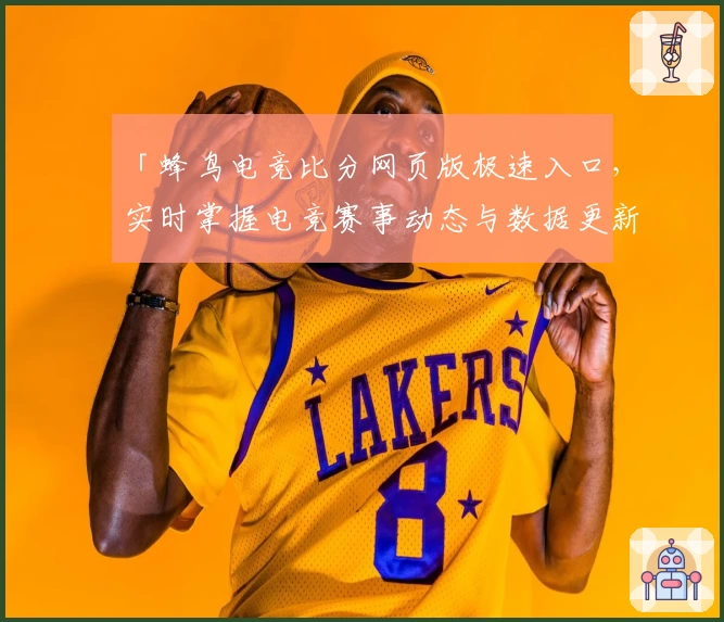 「蜂鸟电竞比分网页版极速入口，实时掌握电竞赛事动态与数据更新」