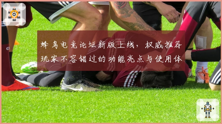 蜂鸟电竞论坛新版上线，权威推荐玩家不容错过的功能亮点与使用体验