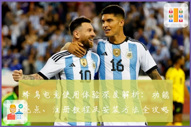 蜂鸟电竞使用体验深度解析：功能亮点、注册教程及安装方法全攻略